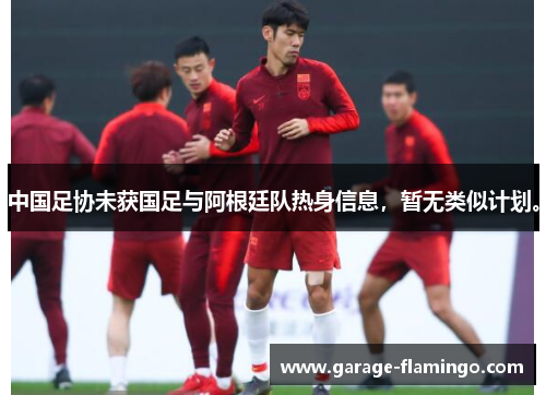 中国足协未获国足与阿根廷队热身信息，暂无类似计划。