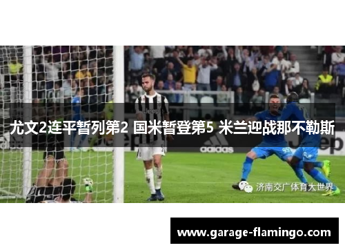 尤文2连平暂列第2 国米暂登第5 米兰迎战那不勒斯